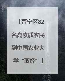 晋宁区82名高素质农民到中国农业大学“取经”